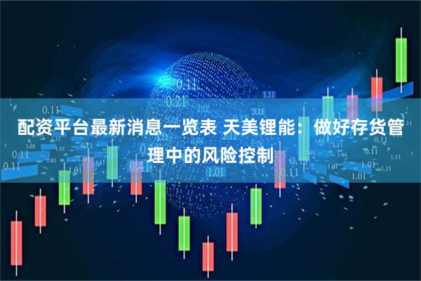 配资平台最新消息一览表 天美锂能：做好存货管理中的风险控制