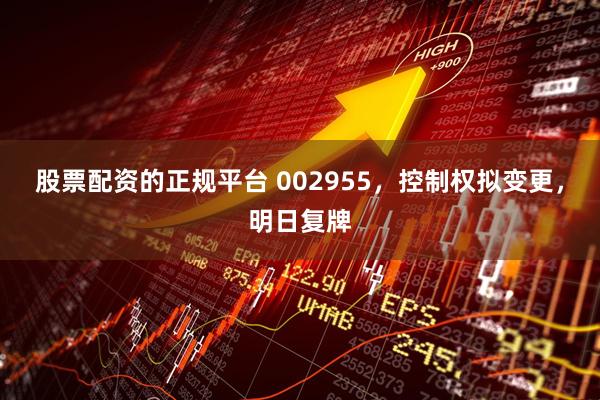 股票配资的正规平台 002955，控制权拟变更，明日复牌