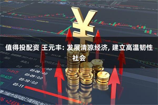值得投配资 王元丰: 发展清凉经济, 建立高温韧性社会