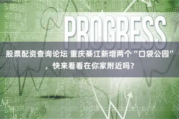 股票配资查询论坛 重庆綦江新增两个“口袋公园”，快来看看在你家附近吗？