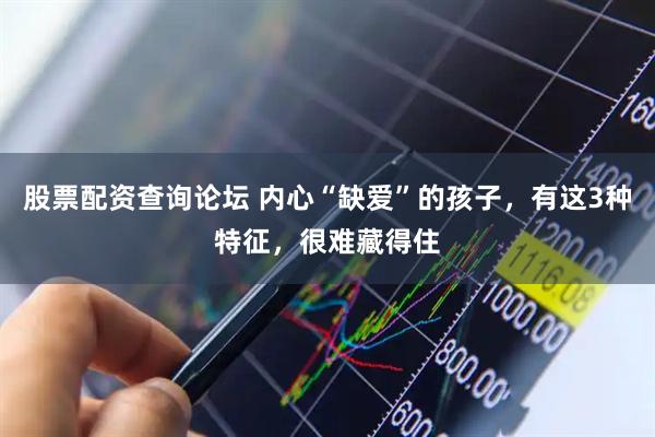 股票配资查询论坛 内心“缺爱”的孩子，有这3种特征，很难藏得住