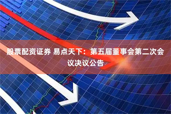 股票配资证券 易点天下：第五届董事会第二次会议决议公告
