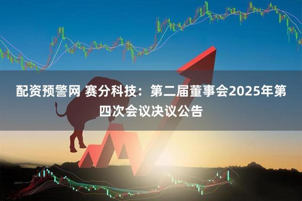 配资预警网 赛分科技：第二届董事会2025年第四次会议决议公告